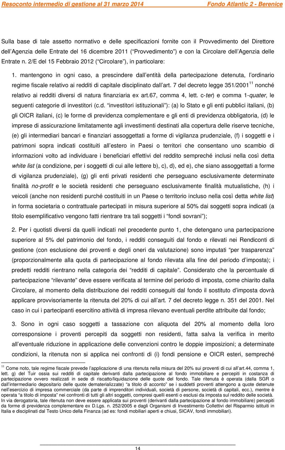 mantengono in ogni caso, a prescindere dall entità della partecipazione detenuta, l ordinario regime fiscale relativo ai redditi di capitale disciplinato dall art.