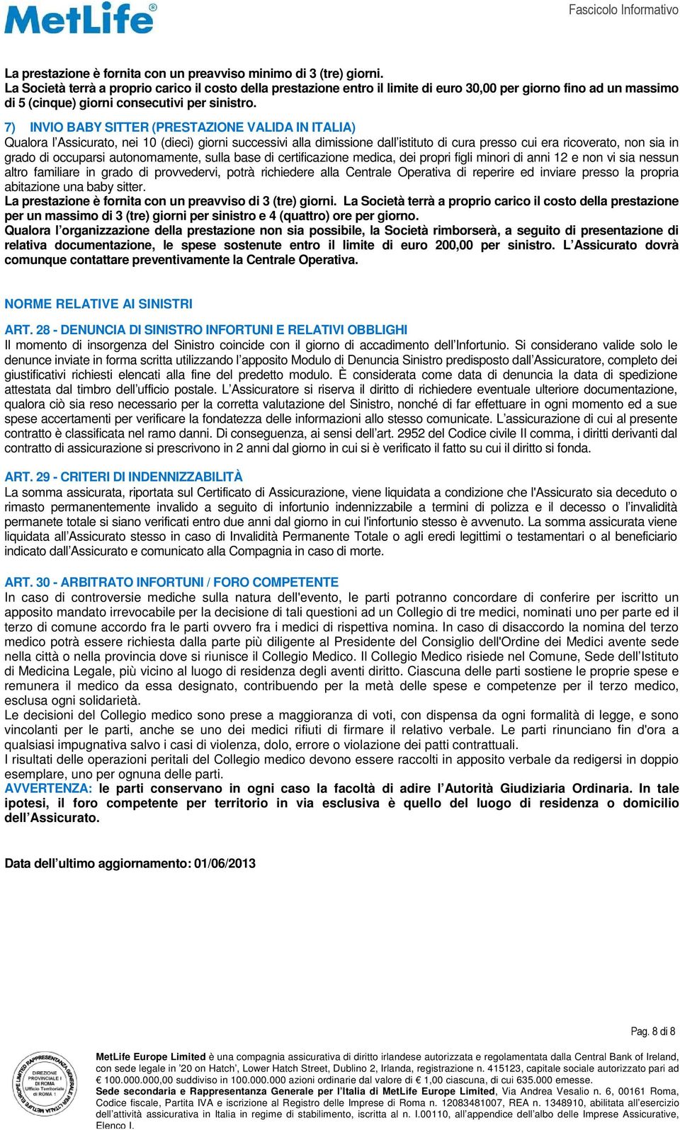 7) INVIO BABY SITTER (PRESTAZIONE VALIDA IN ITALIA) Qualora l Assicurato, nei 10 (dieci) giorni successivi alla dimissione dall istituto di cura presso cui era ricoverato, non sia in grado di