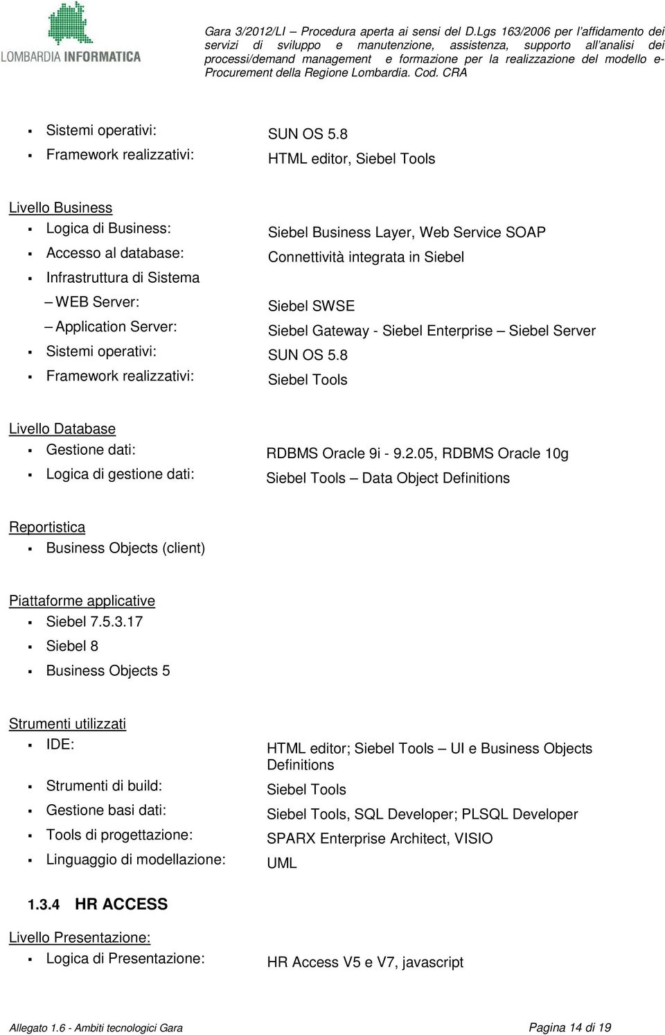 Siebel SWSE Application Server: Siebel Gateway - Siebel Enterprise Siebel Server 8 Framework realizzativi: Siebel Tools Gestione dati: RDBMS Oracle 9i - 9.2.