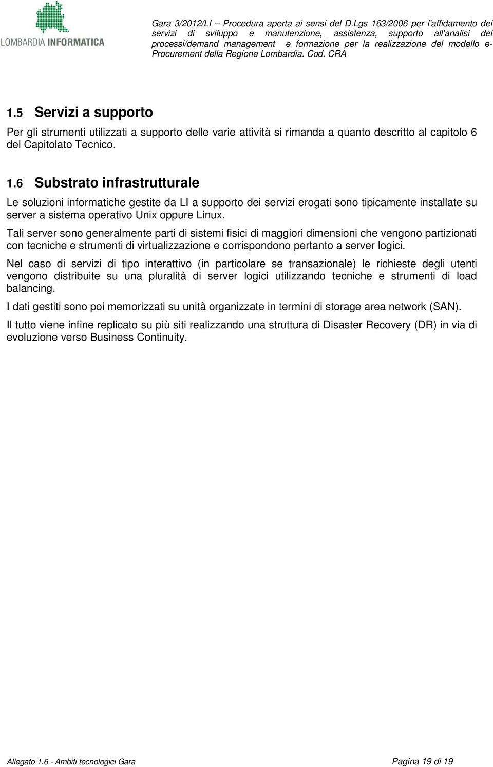 Tali server sono generalmente parti di sistemi fisici di maggiori dimensioni che vengono partizionati con tecniche e strumenti di virtualizzazione e corrispondono pertanto a server logici.