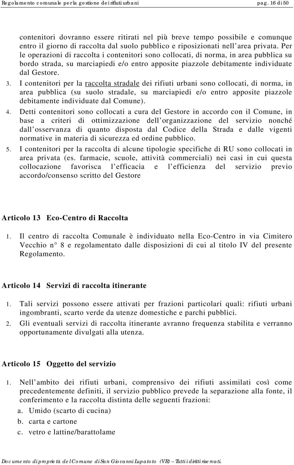 Per le operazioni di raccolta i contenitori sono collocati, di norma, in area pubblica su bordo strada, su marciapiedi e/o entro apposite piazzole debitamente individuate dal Gestore. 3.