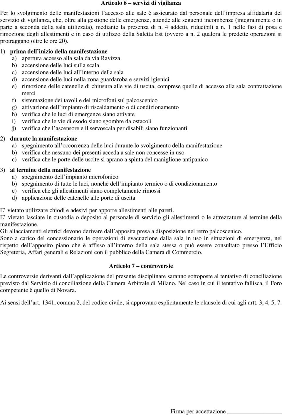 1 nelle fasi di posa e rimozione degli allestimenti e in caso di utilizzo della Saletta Est (ovvero a n. 2 qualora le predette operazioni si protraggano oltre le ore 20).