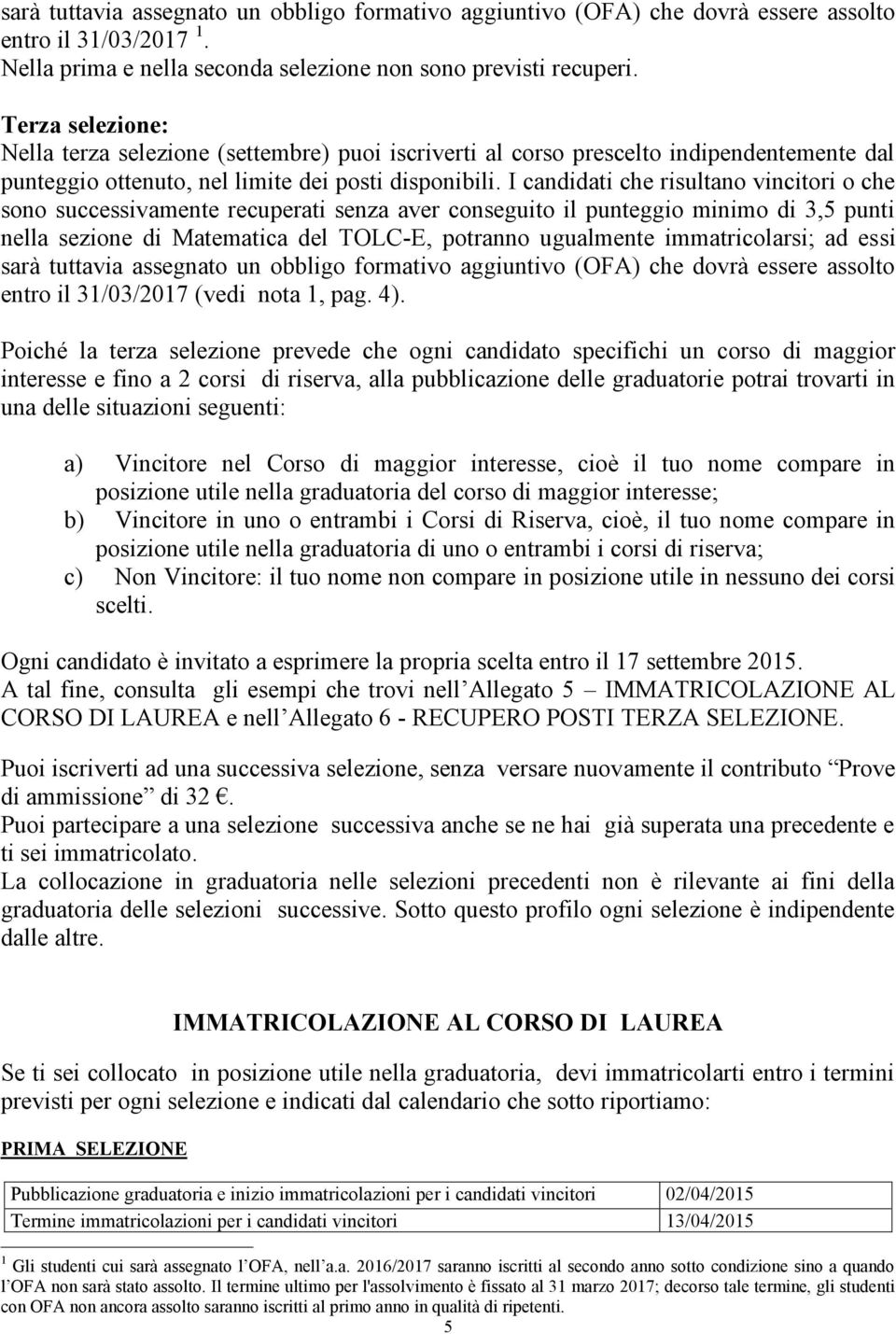 I candidati che risultano vincitori o che sono successivamente recuperati senza aver conseguito il punteggio minimo di 3,5 punti nella sezione di Matematica del TOLC-E, potranno ugualmente