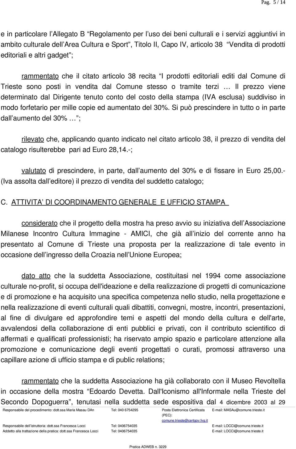 viene determinato dal Dirigente tenuto conto del costo della stampa (IVA esclusa) suddiviso in modo forfetario per mille copie ed aumentato del 30%.