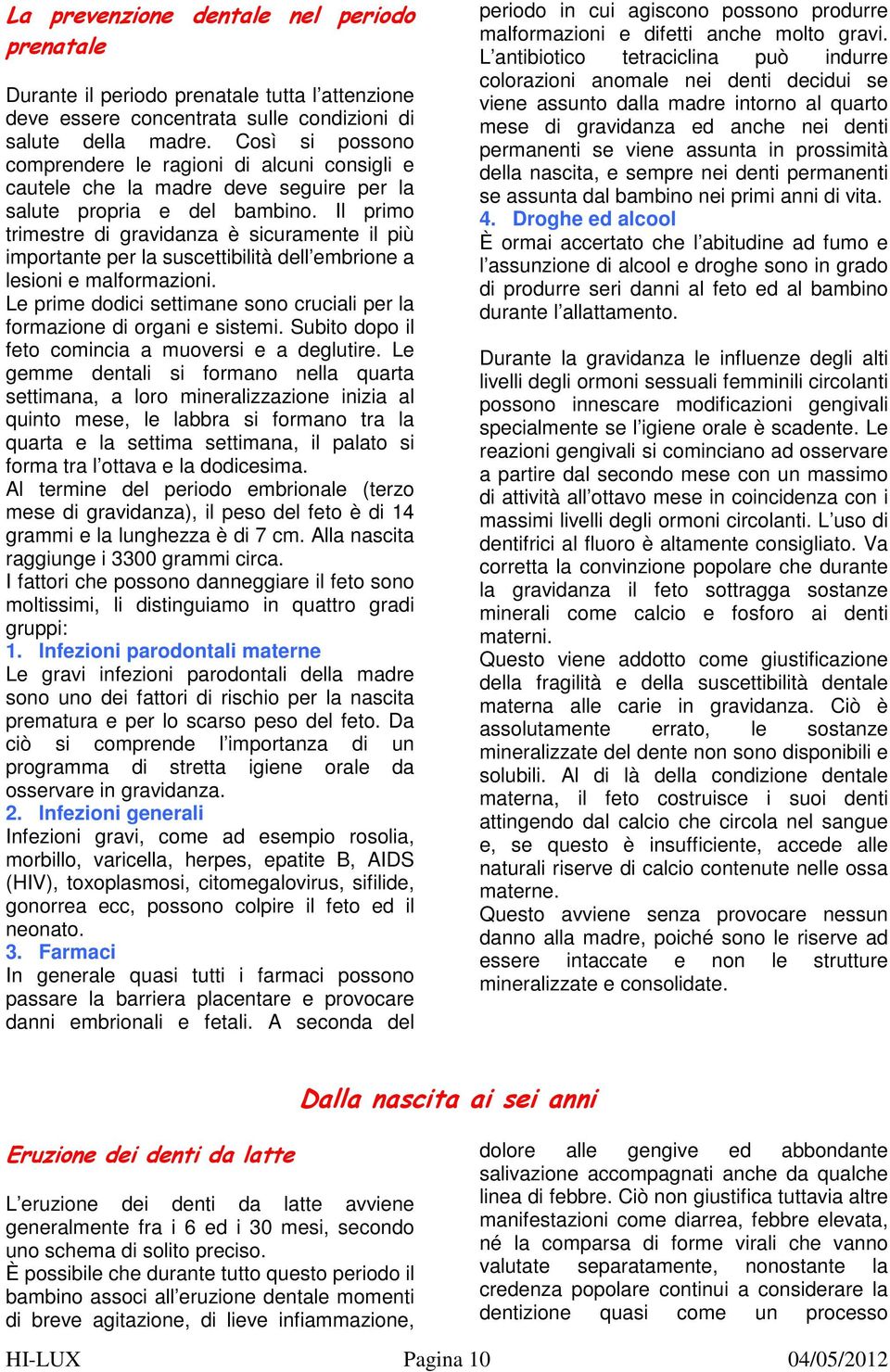 Il primo trimestre di gravidanza è sicuramente il più importante per la suscettibilità dell embrione a lesioni e malformazioni.