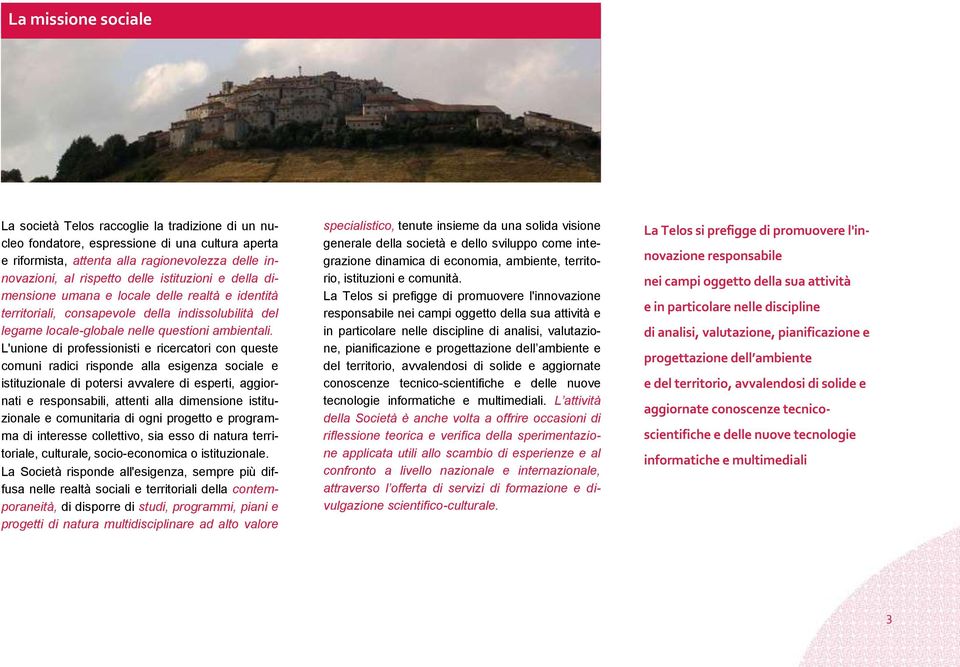 L'unione di professionisti e ricercatori con queste comuni radici risponde alla esigenza sociale e istituzionale di potersi avvalere di esperti, aggiornati e responsabili, attenti alla dimensione