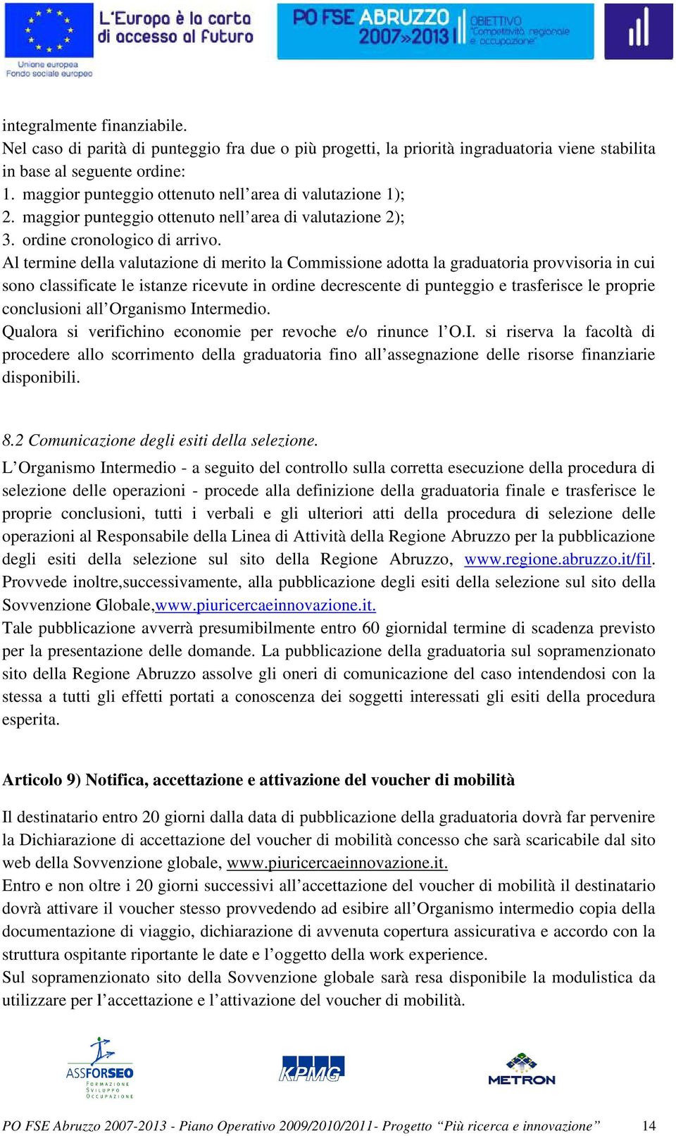 Al termine della valutazione di merito la Commissione adotta la graduatoria provvisoria in cui sono classificate le istanze ricevute in ordine decrescente di punteggio e trasferisce le proprie