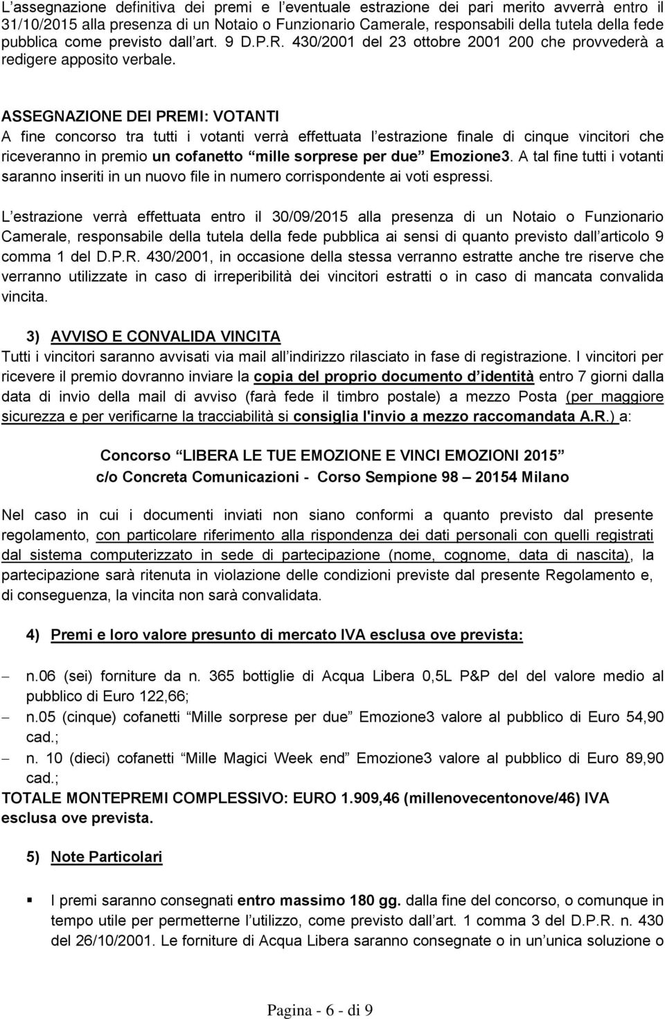 ASSEGNAZIONE DEI PREMI: VOTANTI A fine concorso tra tutti i votanti verrà effettuata l estrazione finale di cinque vincitori che riceveranno in premio un cofanetto mille sorprese per due Emozione3.