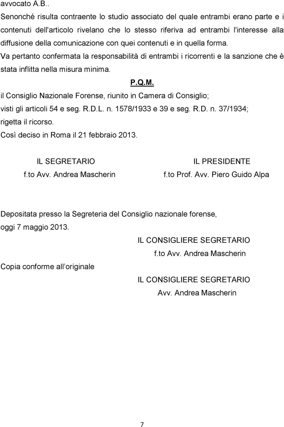 comunicazione con quei contenuti e in quella forma. Va pertanto confermata la responsabilità di entrambi i ricorrenti e la sanzione che è stata inflitta nella misura minima. P.Q.M.