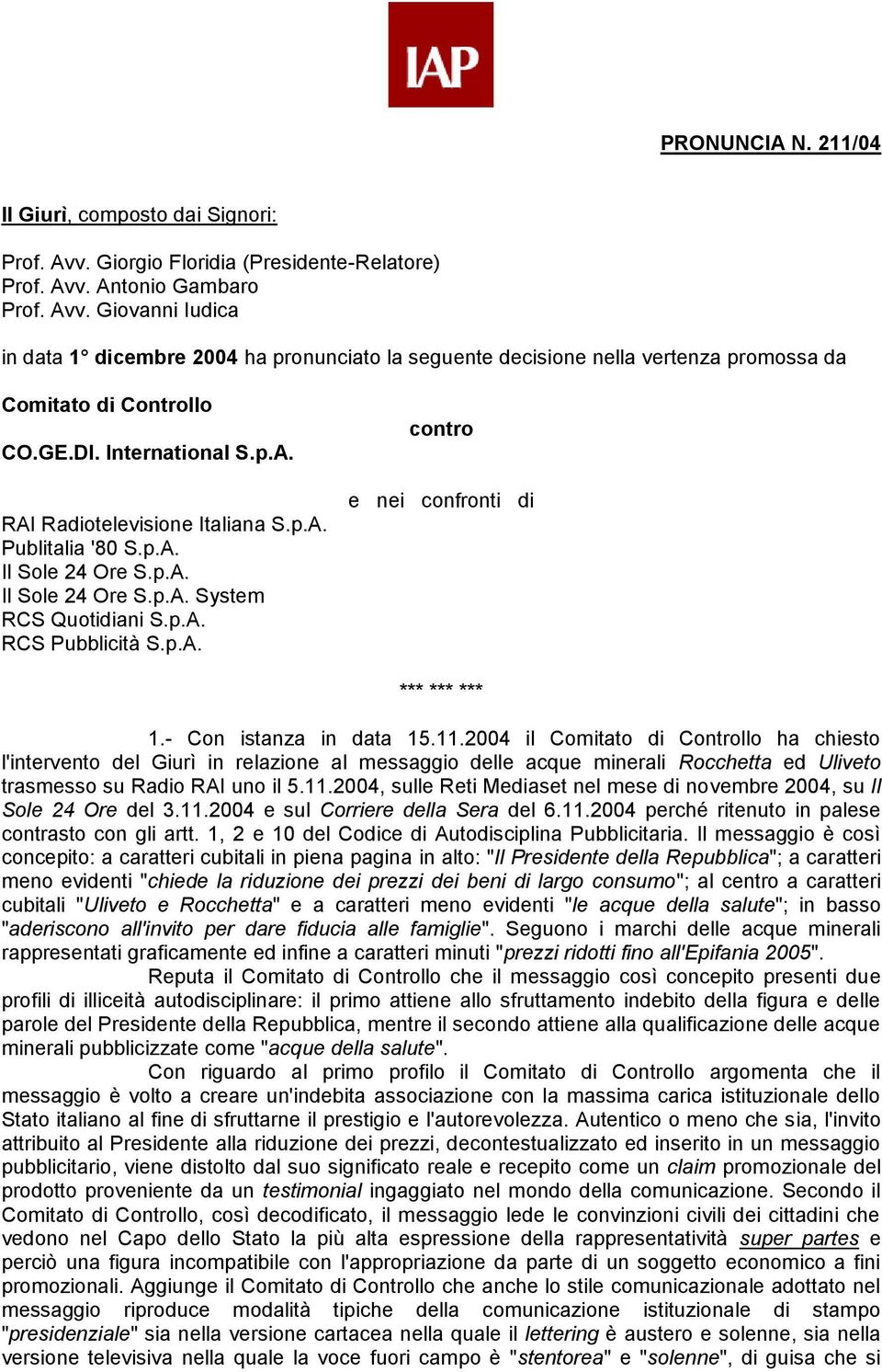 - Con istanza in data 15.11.2004 il Comitato di Controllo ha chiesto l'intervento del Giurì in relazione al messaggio delle acque minerali Rocchetta ed Uliveto trasmesso su Radio RAI uno il 5.11.2004, sulle Reti Mediaset nel mese di novembre 2004, su Il Sole 24 Ore del 3.