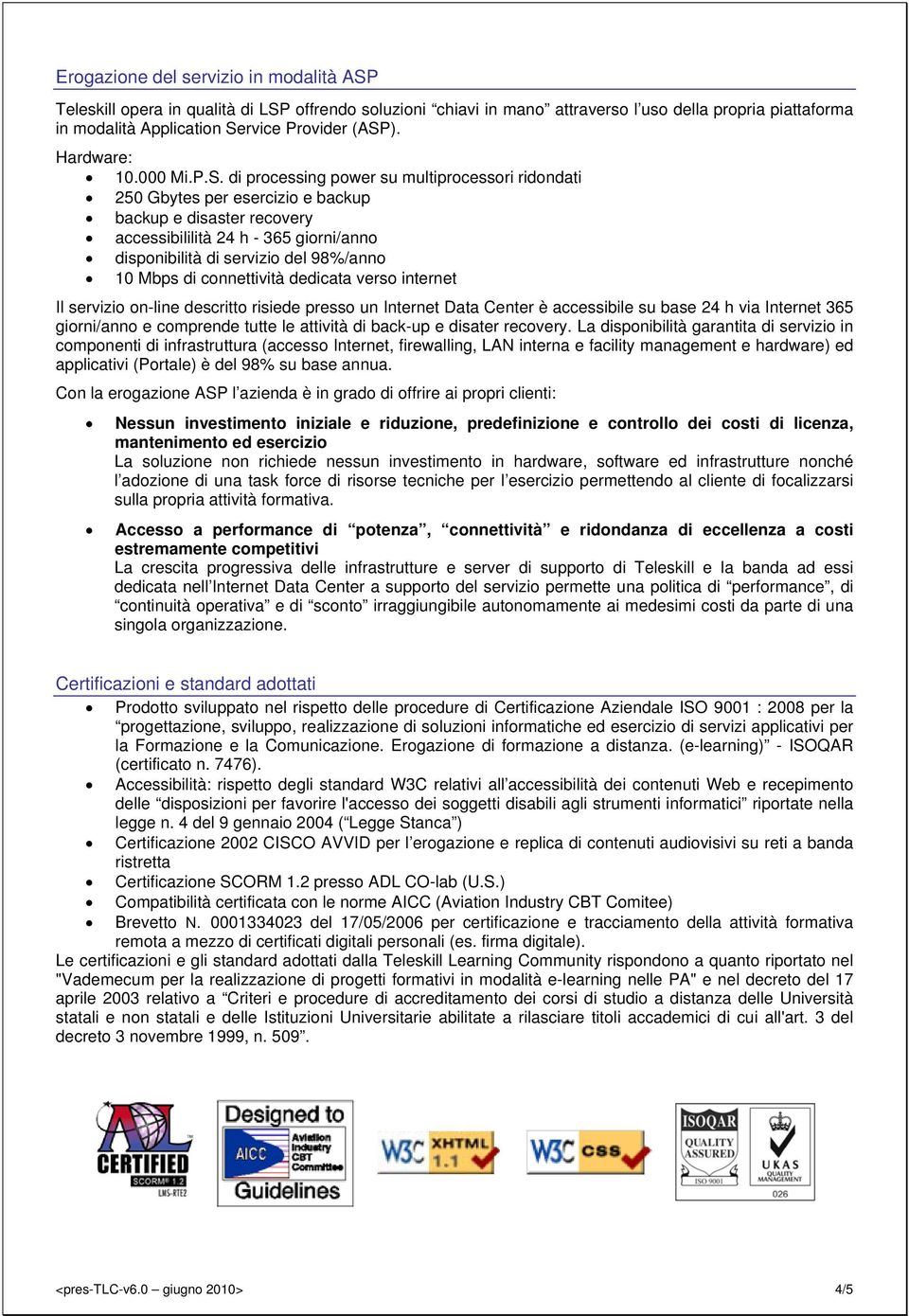 di processing power su multiprocessori ridondati 250 Gbytes per esercizio e backup backup e disaster recovery accessibililità 24 h - 365 giorni/anno disponibilità di servizio del 98%/anno 10 Mbps di