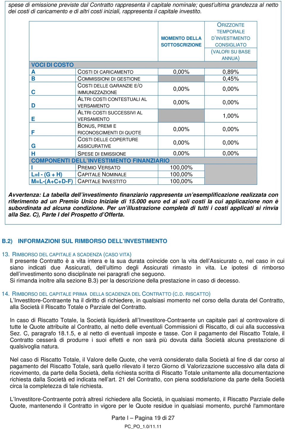 GARANZIE E/O IMMUNIZZAZIONE ALTRI COSTI CONTESTUALI AL VERSAMENTO ALTRI COSTI SUCCESSIVI AL VERSAMENTO BONUS, PREMI E RICONOSCIMENTI DI QUOTE COSTI DELLE COPERTURE ASSICURATIVE 1,00% G H SPESE DI