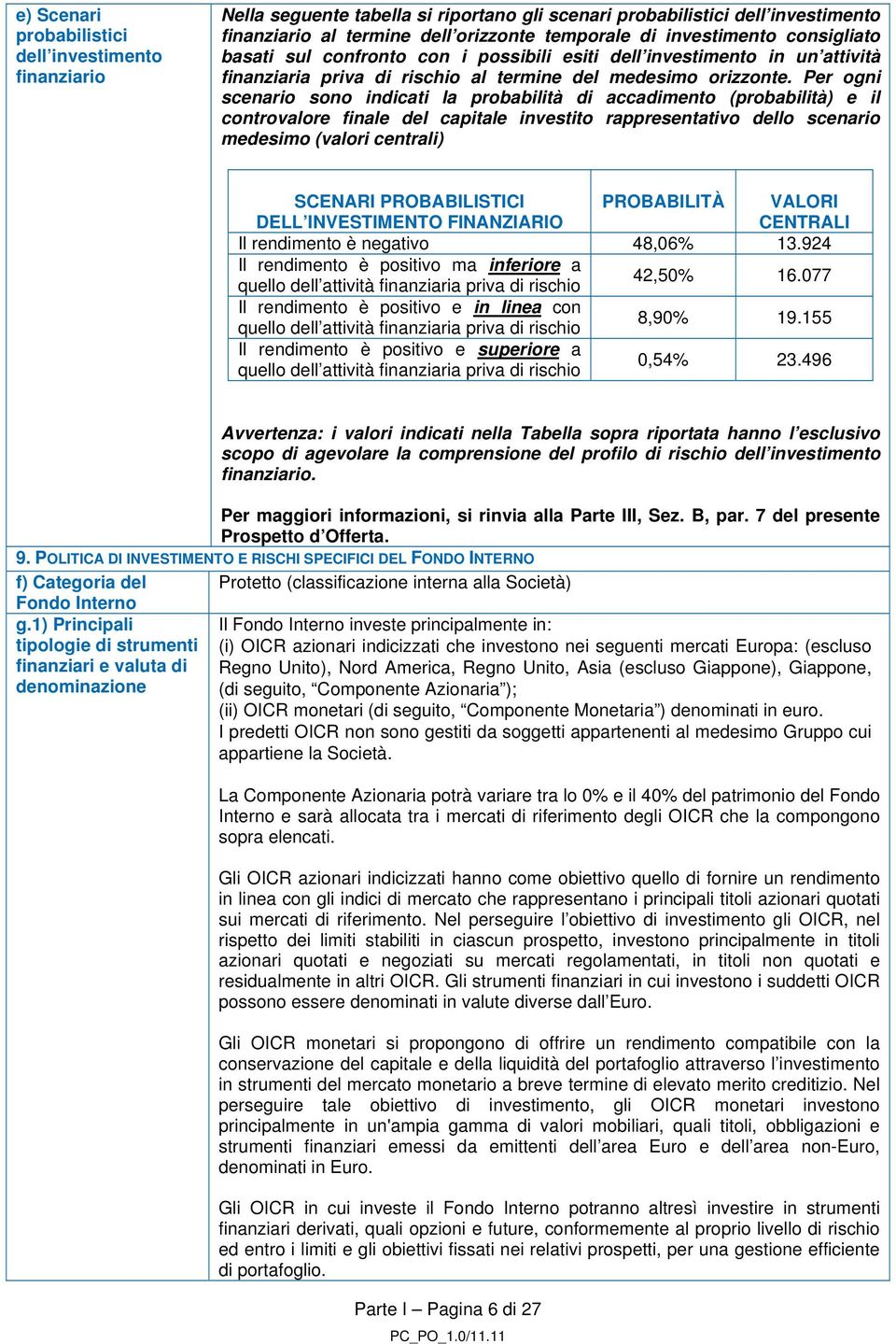 Per ogni scenario sono indicati la probabilità di accadimento (probabilità) e il controvalore finale del capitale investito rappresentativo dello scenario medesimo (valori centrali) SCENARI