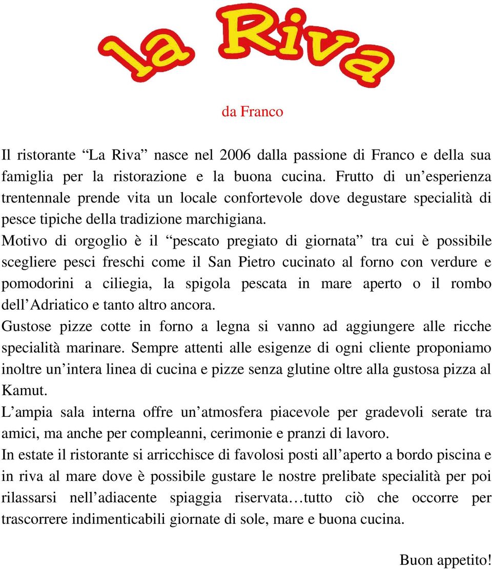 Motivo di orgoglio è il pescato pregiato di giornata tra cui è possibile scegliere pesci freschi come il San Pietro cucinato al forno con verdure e pomodorini a ciliegia, la spigola pescata in mare