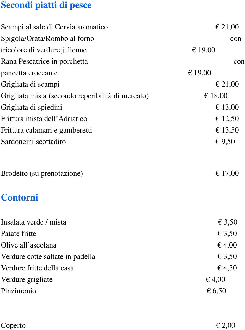 mista dell Adriatico 12,50 Frittura calamari e gamberetti 13,50 Sardoncini scottadito 9,50 Brodetto (su prenotazione) 17,00 Contorni Insalata verde / mista