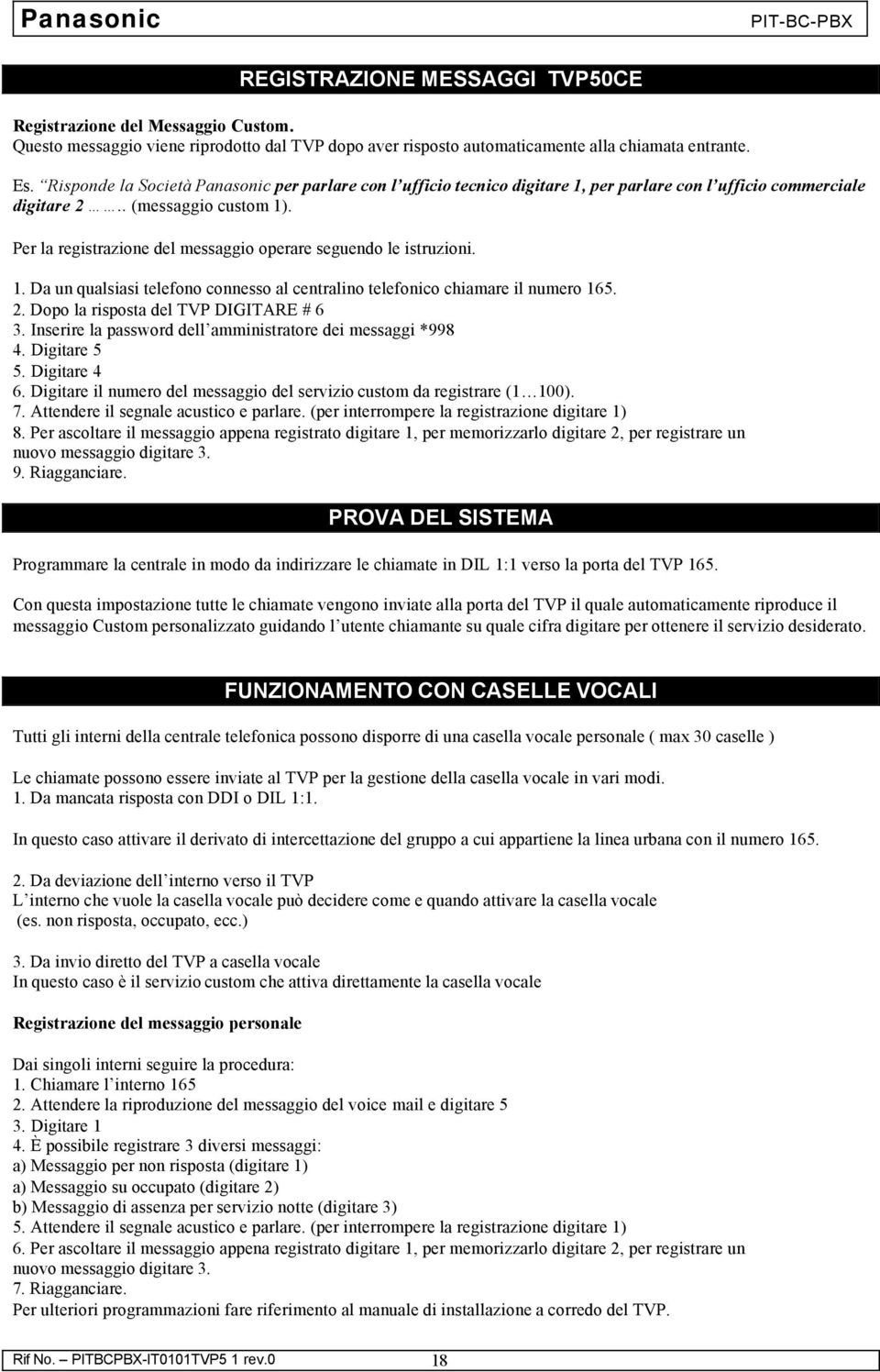 Per la registrazione del messaggio operare seguendo le istruzioni.. Da un qualsiasi telefono connesso al centralino telefonico chiamare il numero 65. 2. Dopo la risposta del TVP DIGITARE # 6 3.