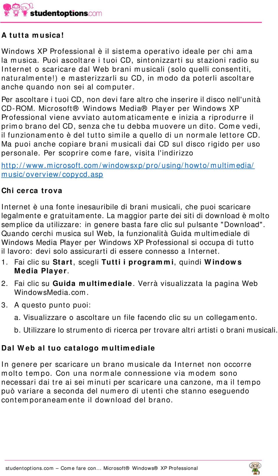 ) e masterizzarli su CD, in modo da poterli ascoltare anche quando non sei al computer. Per ascoltare i tuoi CD, non devi fare altro che inserire il disco nell'unità CD-ROM.