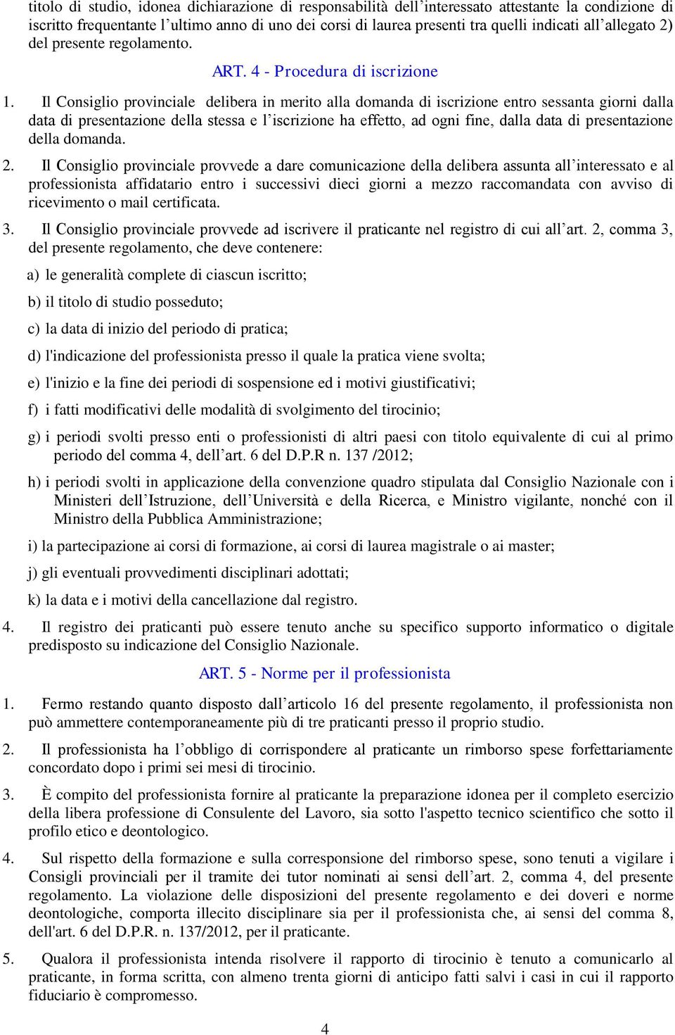 Il Consiglio provinciale delibera in merito alla domanda di iscrizione entro sessanta giorni dalla data di presentazione della stessa e l iscrizione ha effetto, ad ogni fine, dalla data di