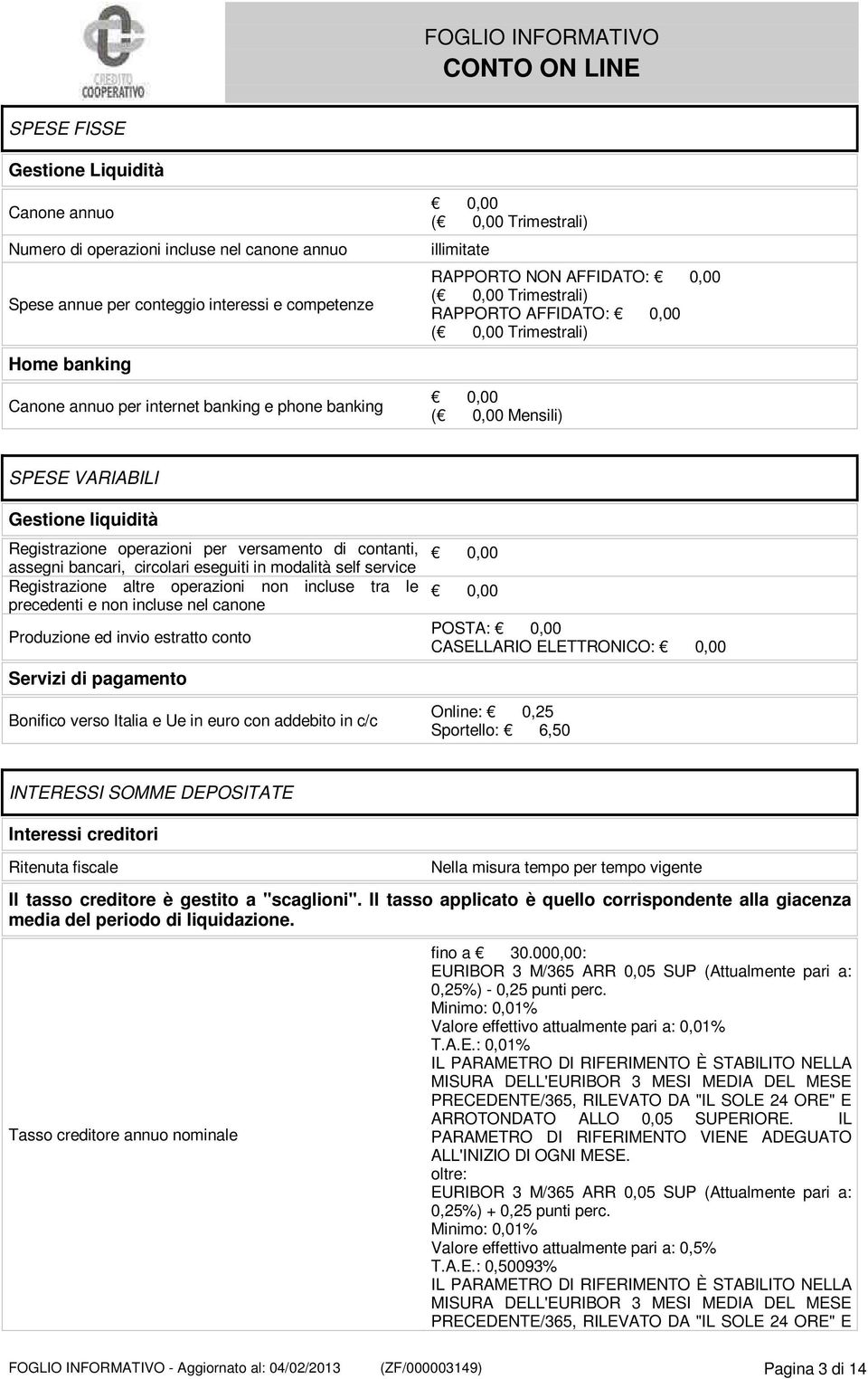 Registrazione operazioni per versamento di contanti, assegni bancari, circolari eseguiti in modalità self service Registrazione altre operazioni non incluse tra le precedenti e non incluse nel canone