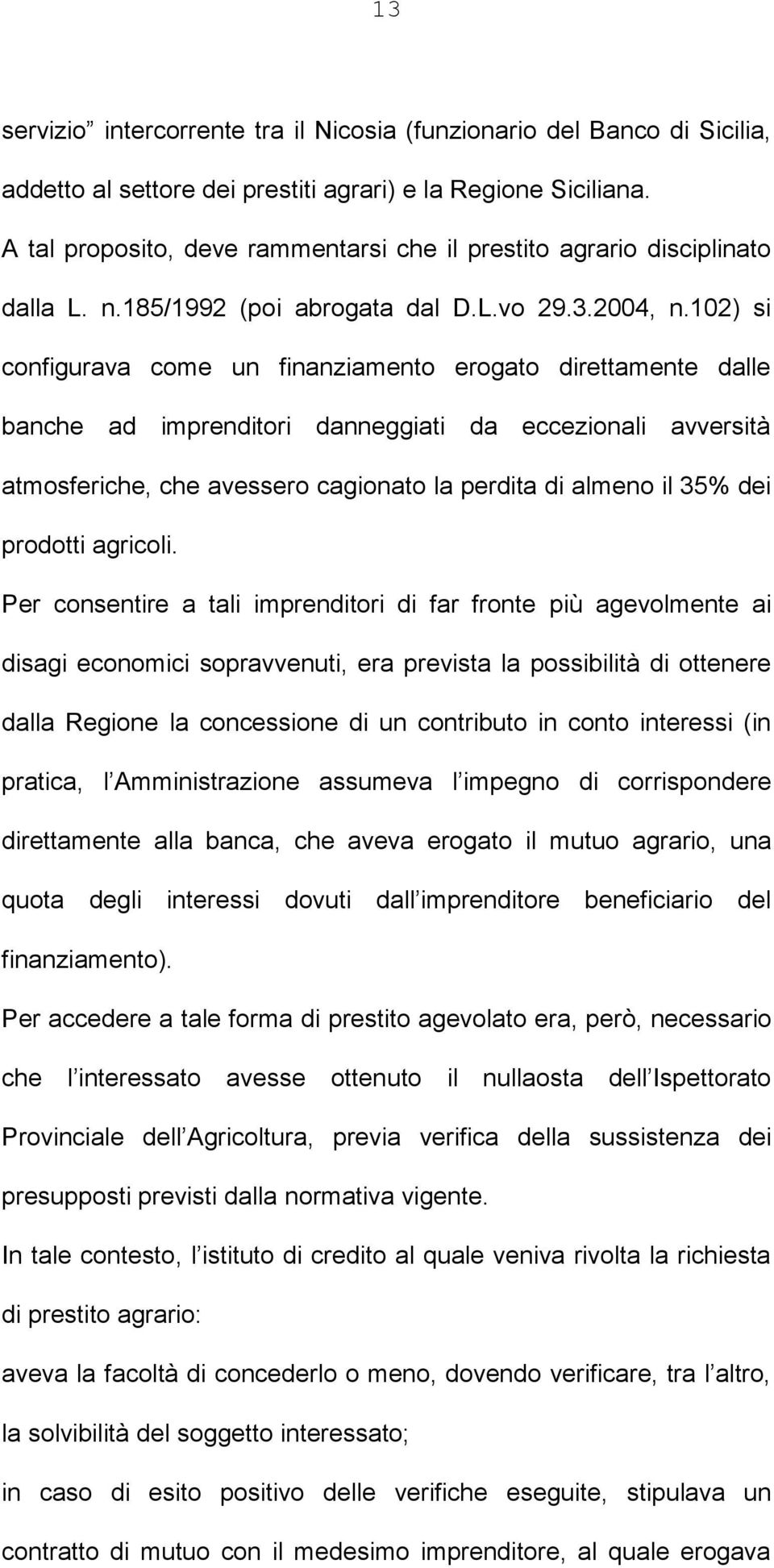 102) si configurava come un finanziamento erogato direttamente dalle banche ad imprenditori danneggiati da eccezionali avversità atmosferiche, che avessero cagionato la perdita di almeno il 35% dei