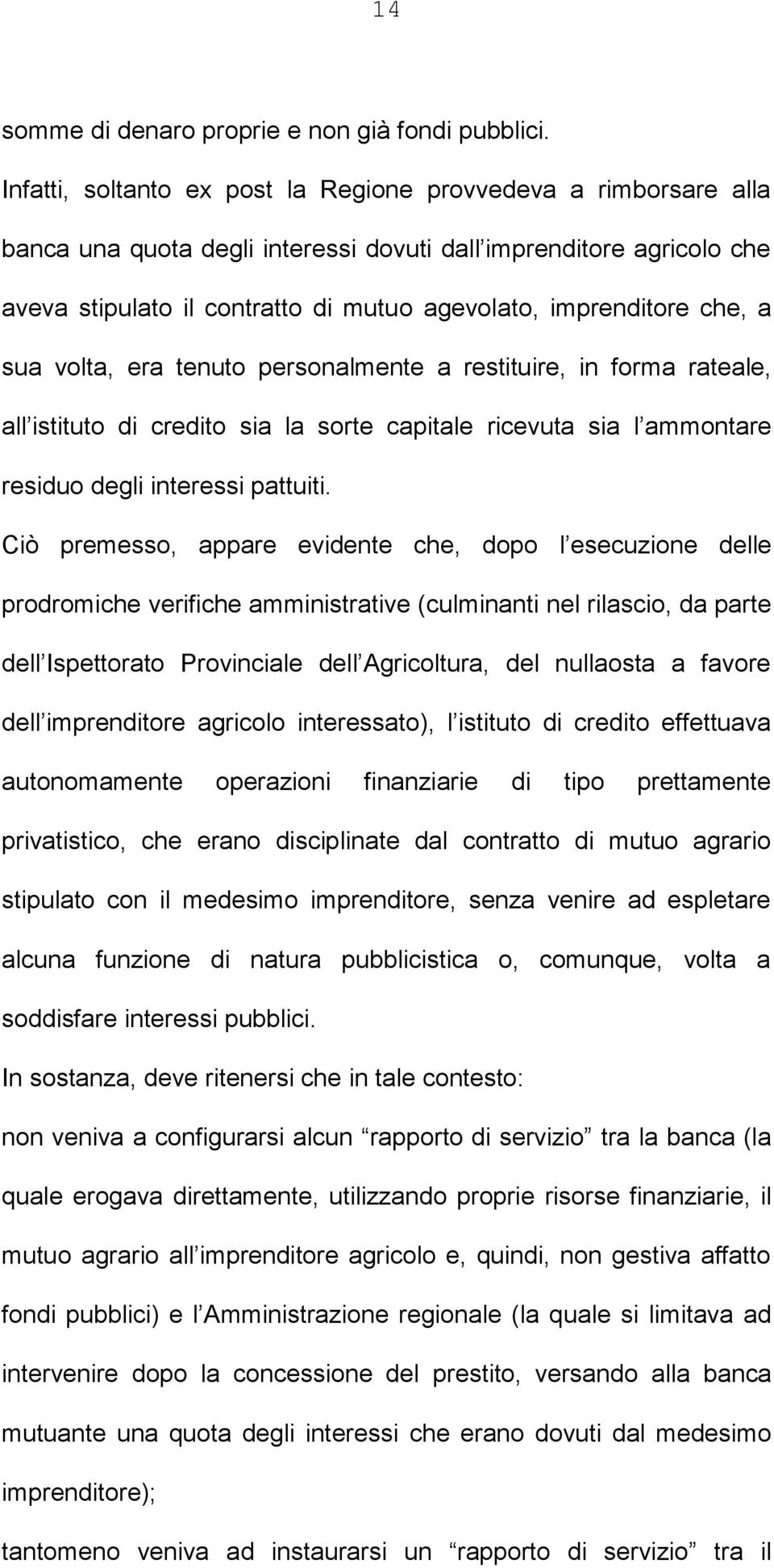 che, a sua volta, era tenuto personalmente a restituire, in forma rateale, all istituto di credito sia la sorte capitale ricevuta sia l ammontare residuo degli interessi pattuiti.