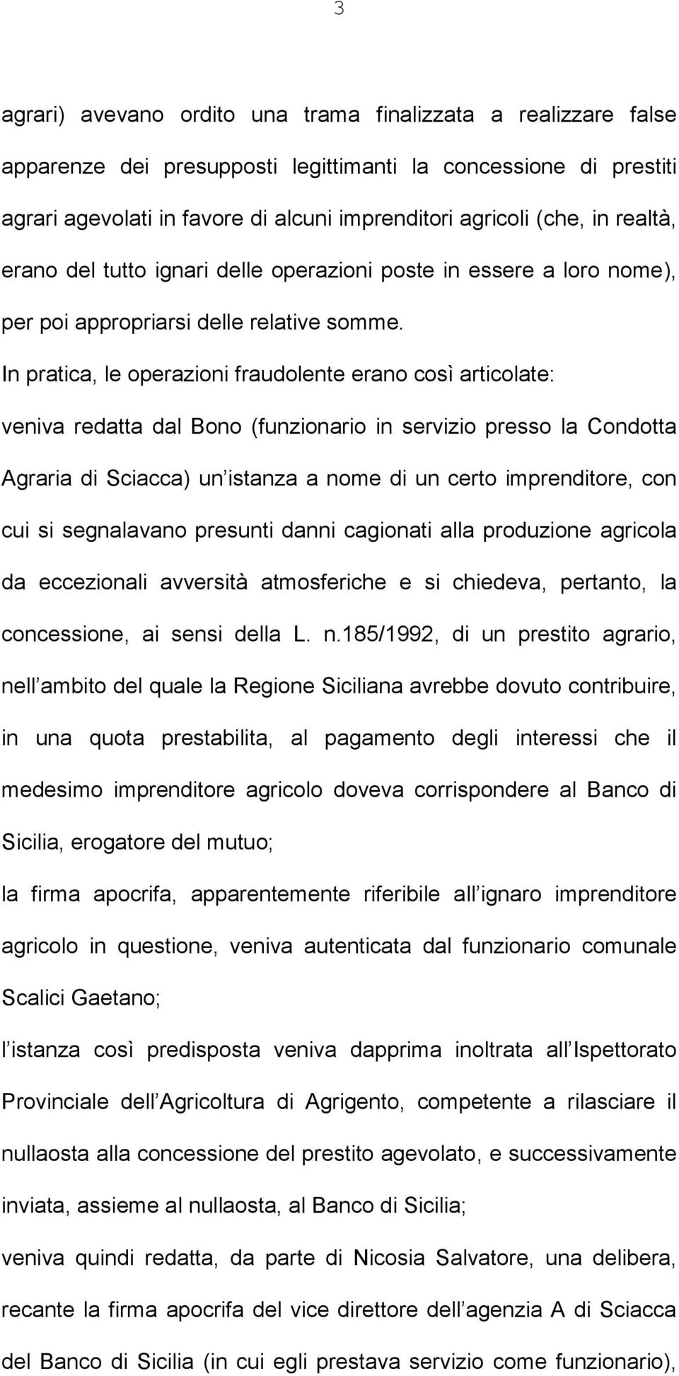 In pratica, le operazioni fraudolente erano così articolate: veniva redatta dal Bono (funzionario in servizio presso la Condotta Agraria di Sciacca) un istanza a nome di un certo imprenditore, con