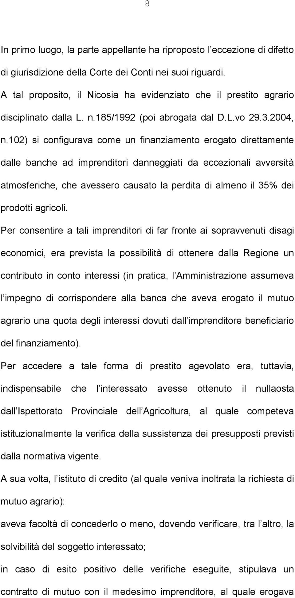 102) si configurava come un finanziamento erogato direttamente dalle banche ad imprenditori danneggiati da eccezionali avversità atmosferiche, che avessero causato la perdita di almeno il 35% dei