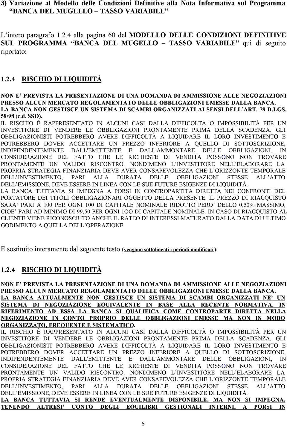 4 RISCHIO DI LIQUIDITÀ NON E PREVISTA LA PRESENTAZIONE DI UNA DOMANDA DI AMMISSIONE ALLE NEGOZIAZIONI PRESSO ALCUN MERCATO REGOLAMENTATO DELLE OBBLIGAZIONI EMESSE DALLA BANCA.