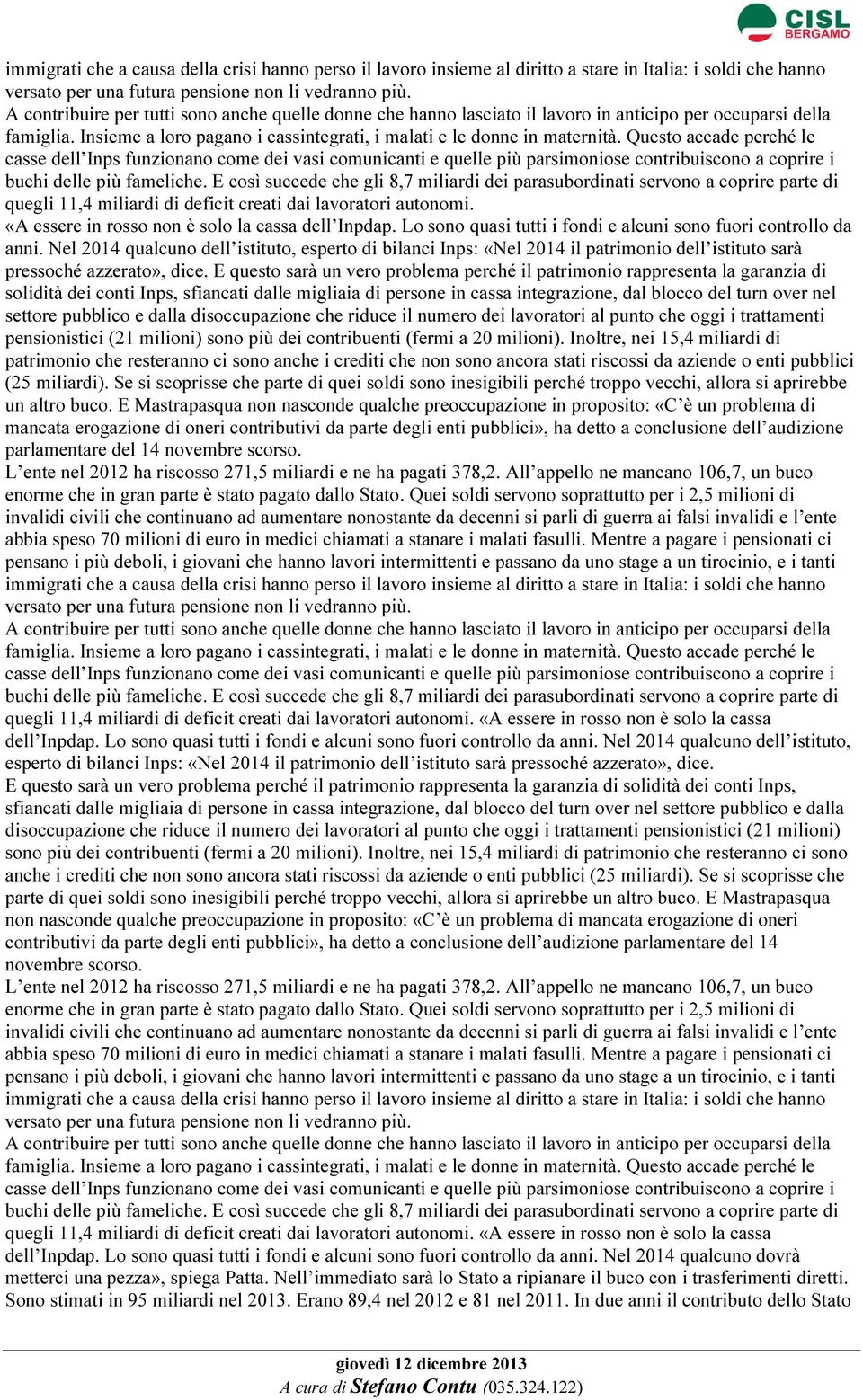 Questo accade perché le casse dell Inps funzionano come dei vasi comunicanti e quelle più parsimoniose contribuiscono a coprire i buchi delle più fameliche.