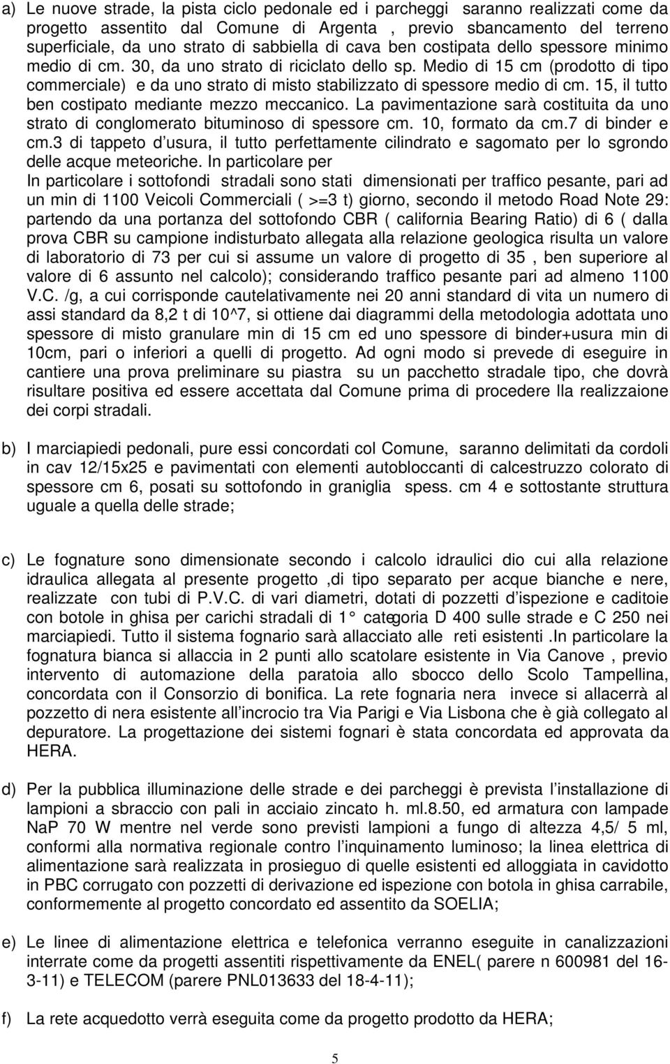 Medio di 15 cm (prodotto di tipo commerciale) e da uno strato di misto stabilizzato di spessore medio di cm. 15, il tutto ben costipato mediante mezzo meccanico.