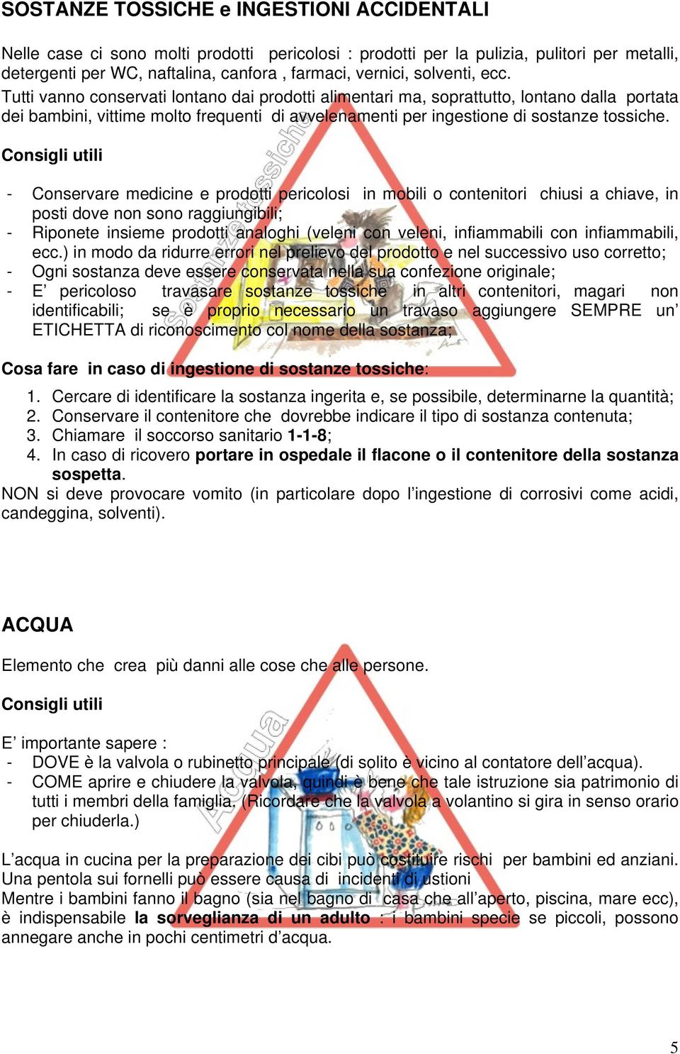 - Conservare medicine e prodotti pericolosi in mobili o contenitori chiusi a chiave, in posti dove non sono raggiungibili; - Riponete insieme prodotti analoghi (veleni con veleni, infiammabili con