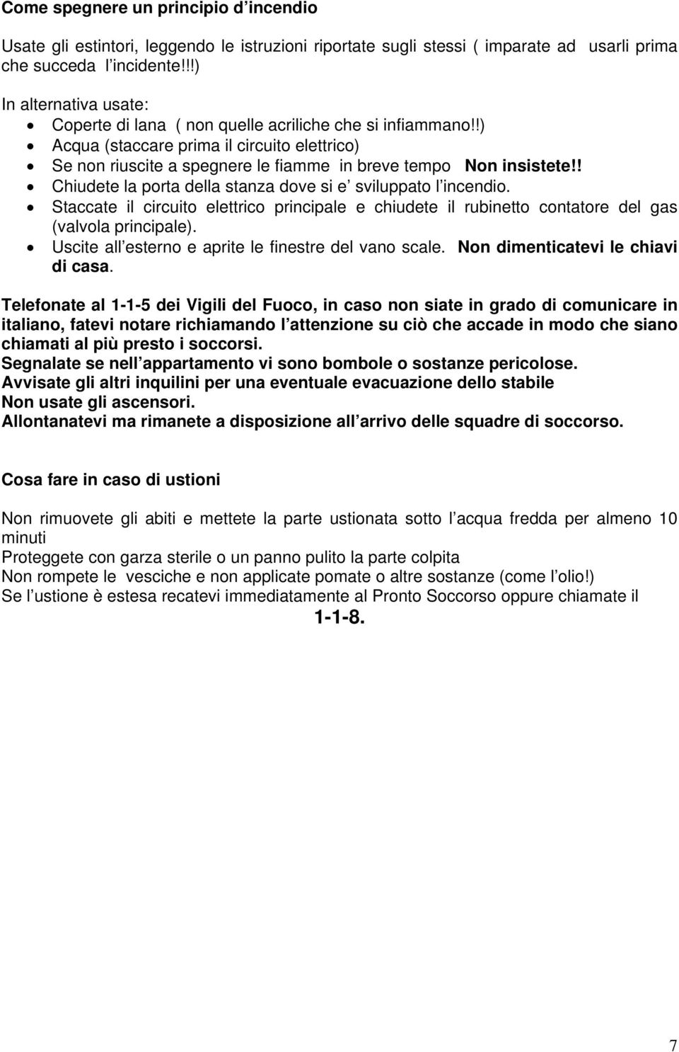 ! Chiudete la porta della stanza dove si e sviluppato l incendio. Staccate il circuito elettrico principale e chiudete il rubinetto contatore del gas (valvola principale).