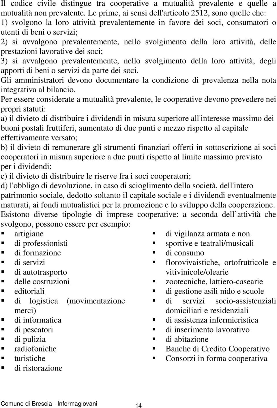 svolgimento della loro attività, delle prestazioni lavorative dei soci; 3) si avvalgono prevalentemente, nello svolgimento della loro attività, degli apporti di beni o servizi da parte dei soci.