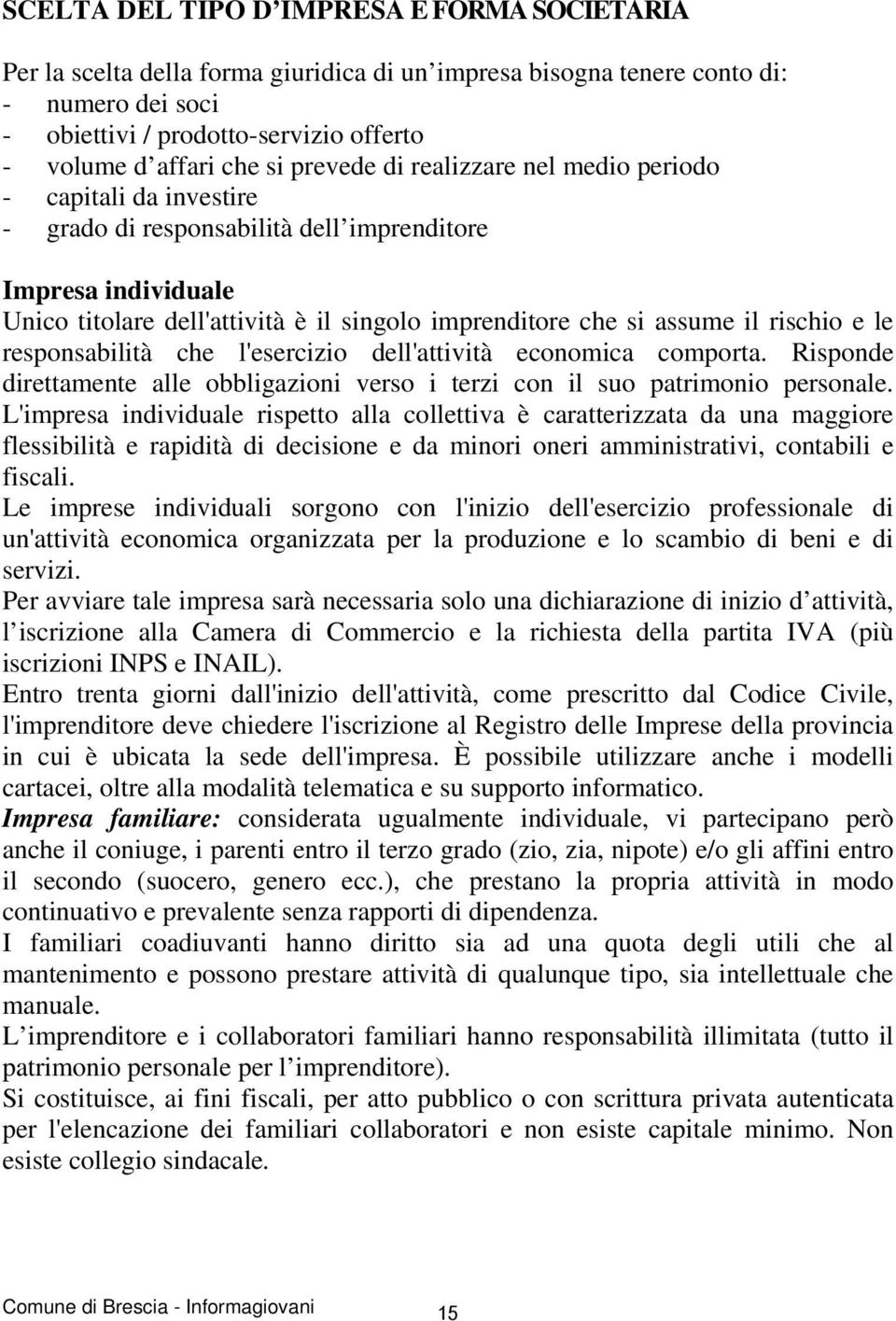 il rischio e le responsabilità che l'esercizio dell'attività economica comporta. Risponde direttamente alle obbligazioni verso i terzi con il suo patrimonio personale.