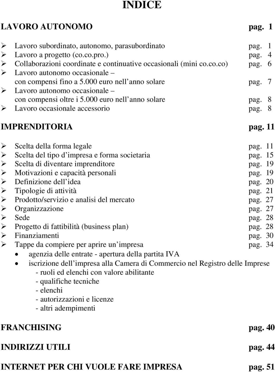 8 IMPRENDITORIA pag. 11 Scelta della forma legale pag. 11 Scelta del tipo d impresa e forma societaria pag. 15 Scelta di diventare imprenditore pag. 19 Motivazioni e capacità personali pag.