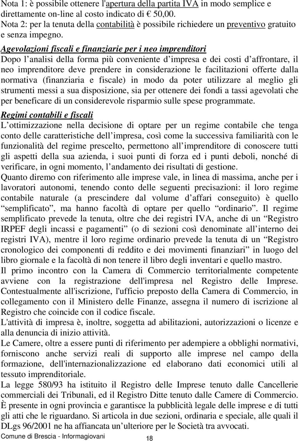 Agevolazioni fiscali e finanziarie per i neo imprenditori Dopo l analisi della forma più conveniente d impresa e dei costi d affrontare, il neo imprenditore deve prendere in considerazione le