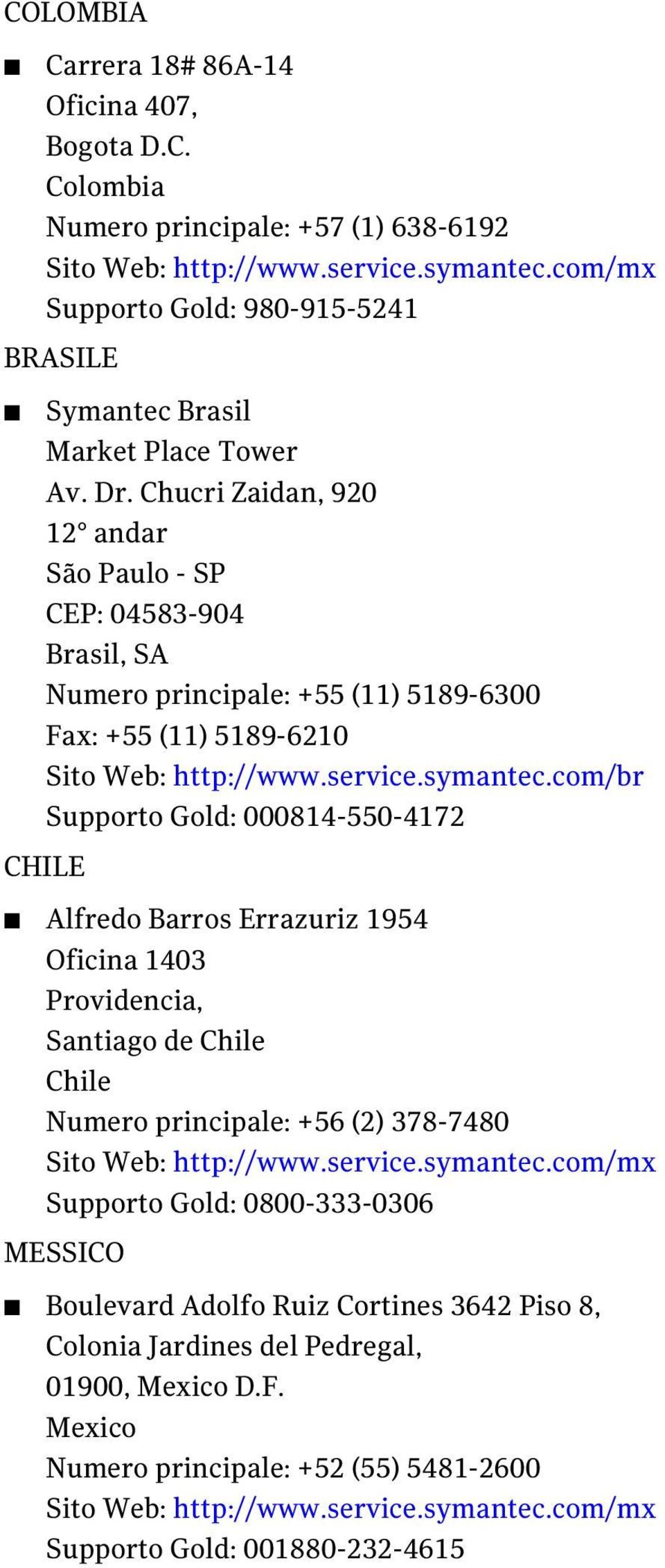 Chucri Zaidan, 920 12 andar São Paulo - SP CEP: 04583-904 Brasil, SA Numero principale: +55 (11) 5189-6300 Fax: +55 (11) 5189-6210 Sito Web: http://www.service.symantec.