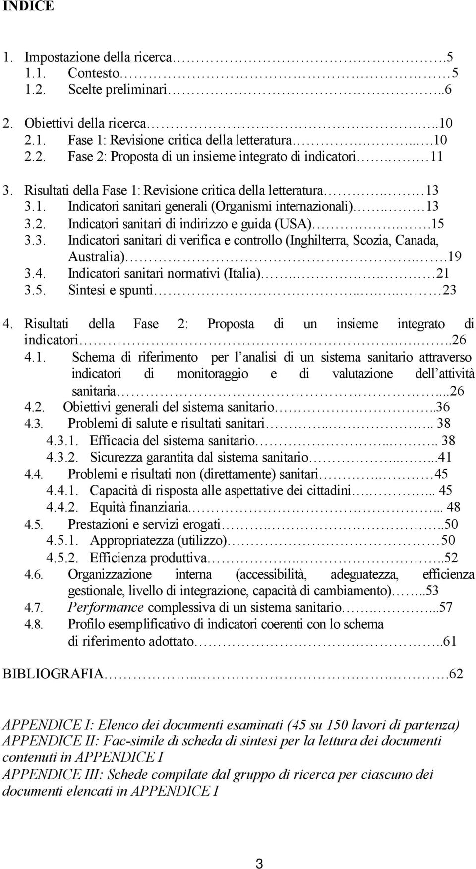 .19 3.4. Indicatori sanitari normativi (Italia).. 21 3.5. Sintesi e spunti..... 23 4. Risultati della Fase 2: Proposta di un insieme integrato di indicatori....26 4.1. Schema di riferimento per l analisi di un sistema sanitario attraverso indicatori di monitoraggio e di valutazione dell attività sanitaria.