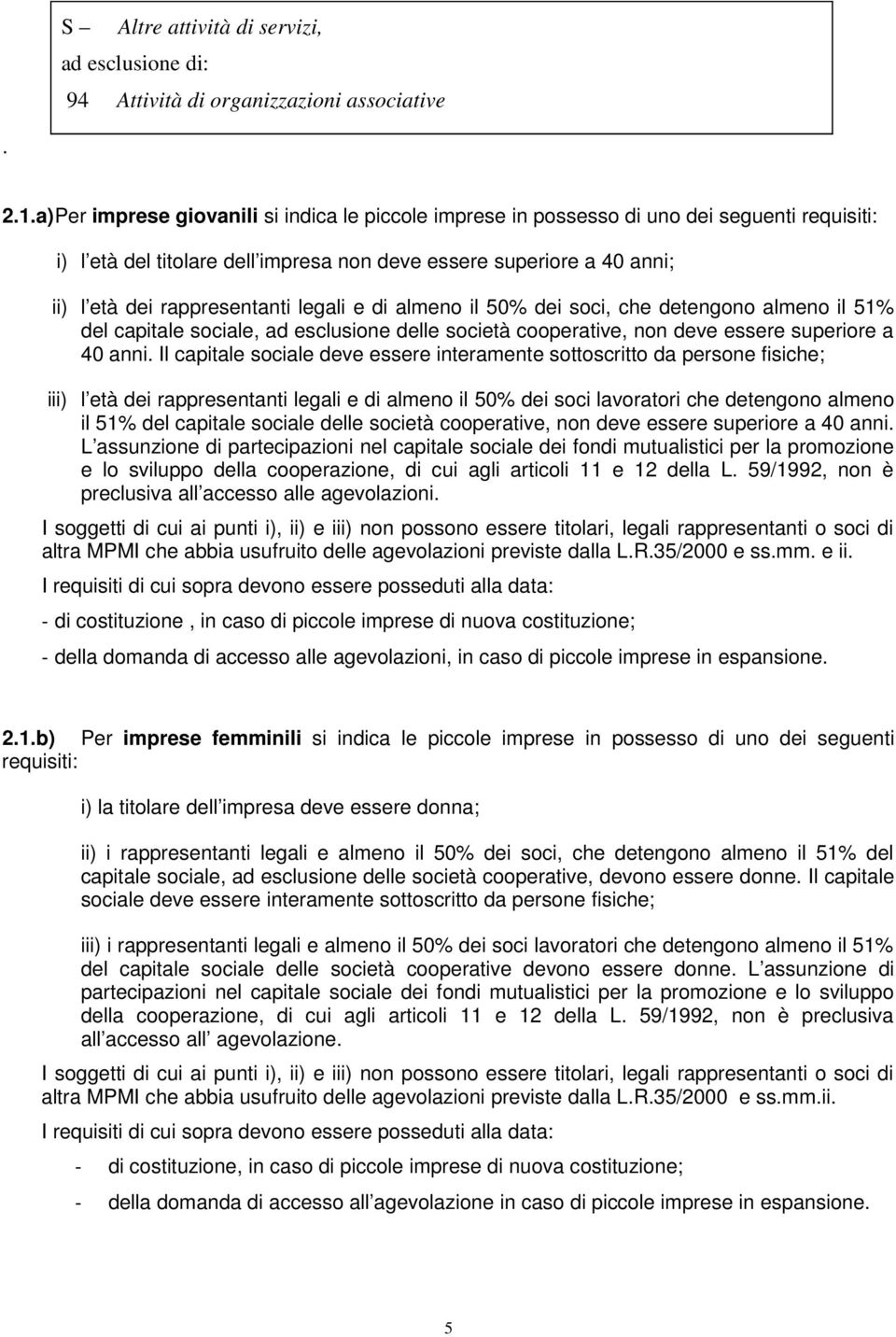 legali e di almeno il 50% dei soci, che detengono almeno il 51% del capitale sociale, ad esclusione delle società cooperative, non deve essere superiore a 40 anni.