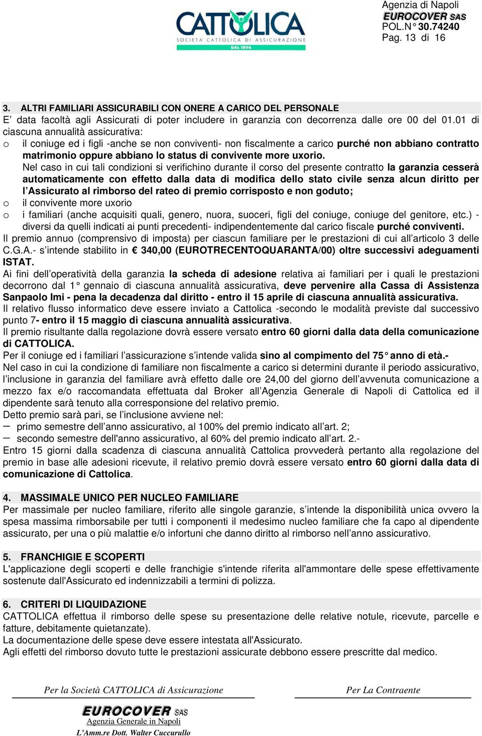 Nel cas in cui tali cndizini si verifichin durante il crs del presente cntratt la garanzia cesserà autmaticamente cn effett dalla data di mdifica dell stat civile senza alcun diritt per l Assicurat