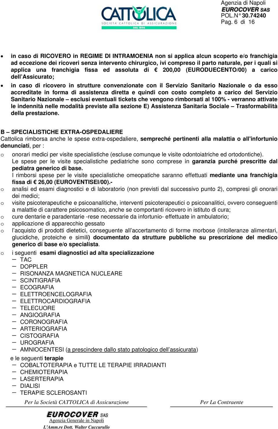 franchigia fissa ed assluta di 200,00 (EURODUECENTO/00) a caric dell Assicurat; in cas di ricver in strutture cnvenzinate cn il Servizi Sanitari Nazinale da ess accreditate in frma di assistenza