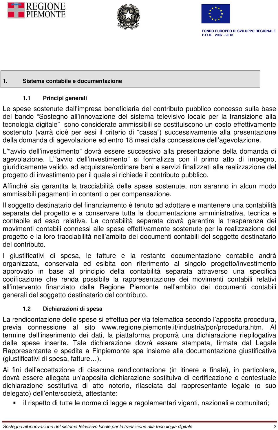 tecnologia digitale sono considerate ammissibili se costituiscono un costo effettivamente sostenuto (varrà cioè per essi il criterio di cassa ) successivamente alla presentazione della domanda di