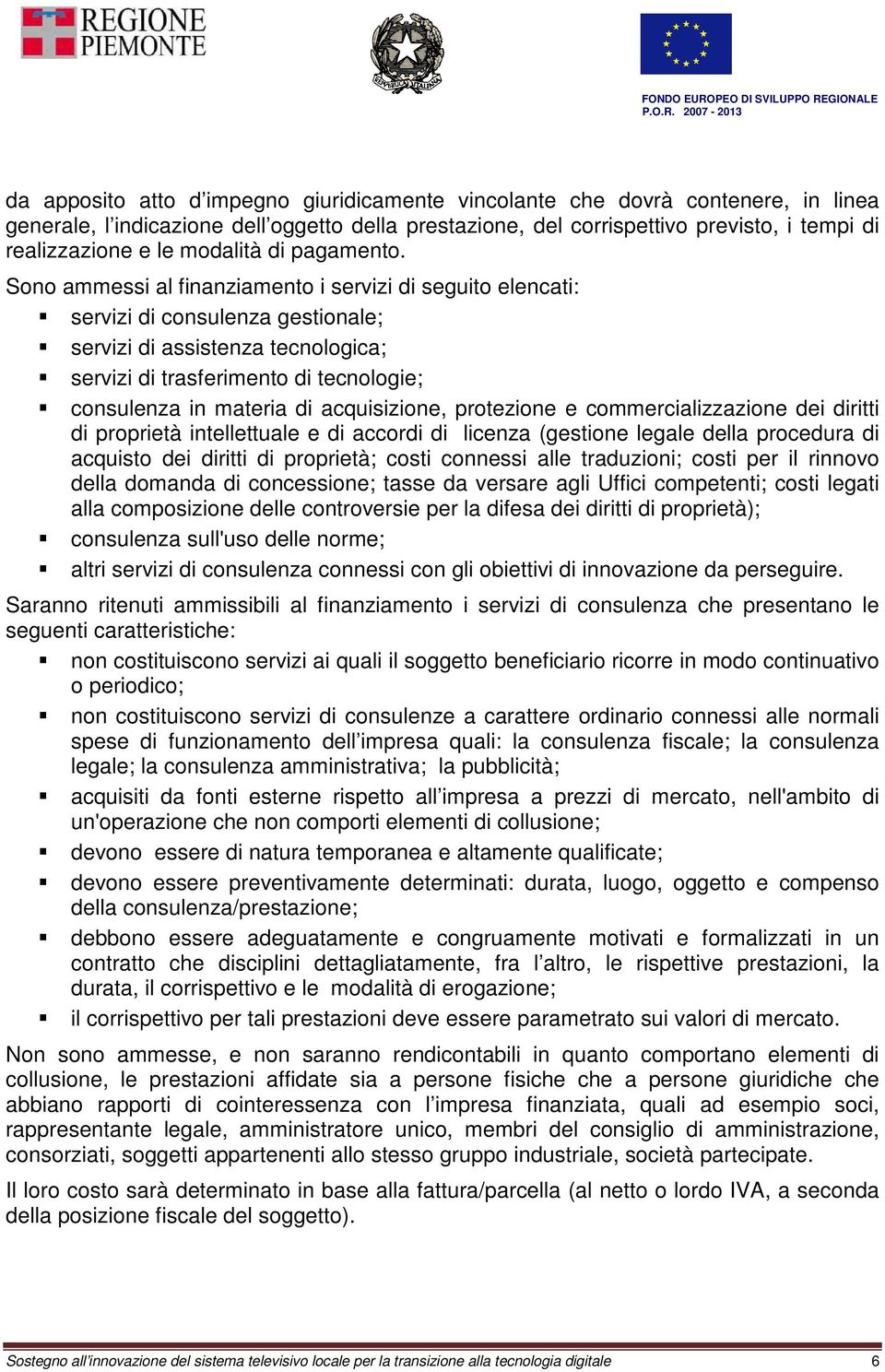 Sono ammessi al finanziamento i servizi di seguito elencati: servizi di consulenza gestionale; servizi di assistenza tecnologica; servizi di trasferimento di tecnologie; consulenza in materia di