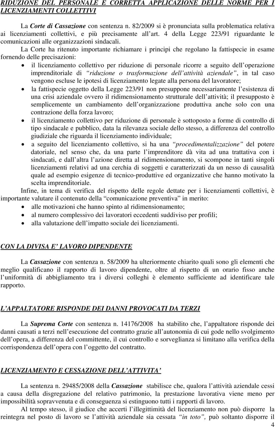 La Corte ha ritenuto importante richiamare i principi che regolano la fattispecie in esame fornendo delle precisazioni: il licenziamento collettivo per riduzione di personale ricorre a seguito dell