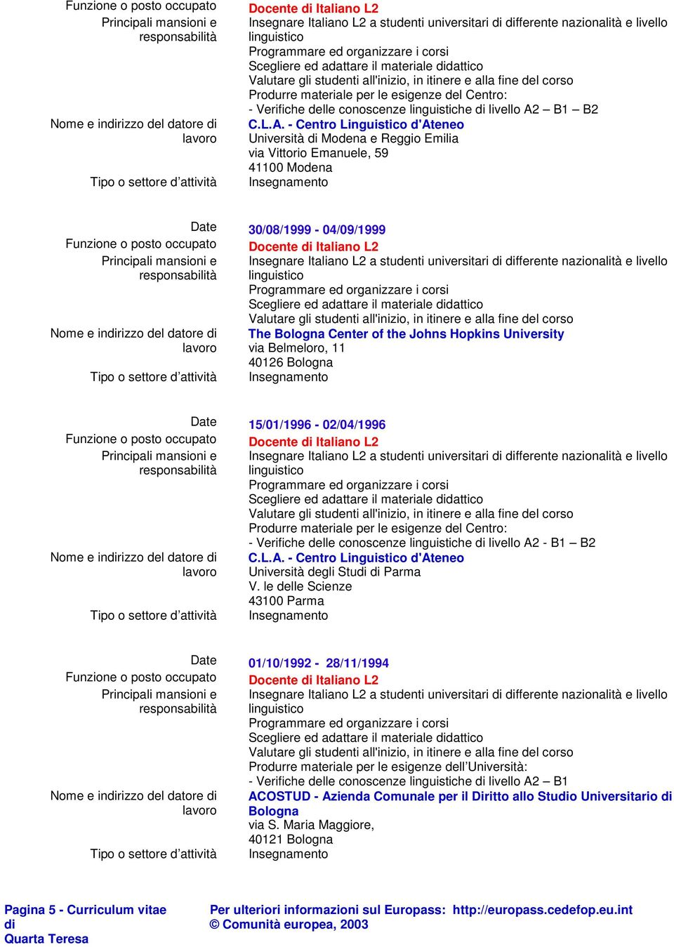 - Centro Linguistico d'ateneo Università Modena e Reggio Emilia via Vittorio Emanuele, 59 41100 Modena 30/08/1999-04/09/1999 Funzione o posto occupato Docente Italiano L2 Insegnare Italiano L2 a