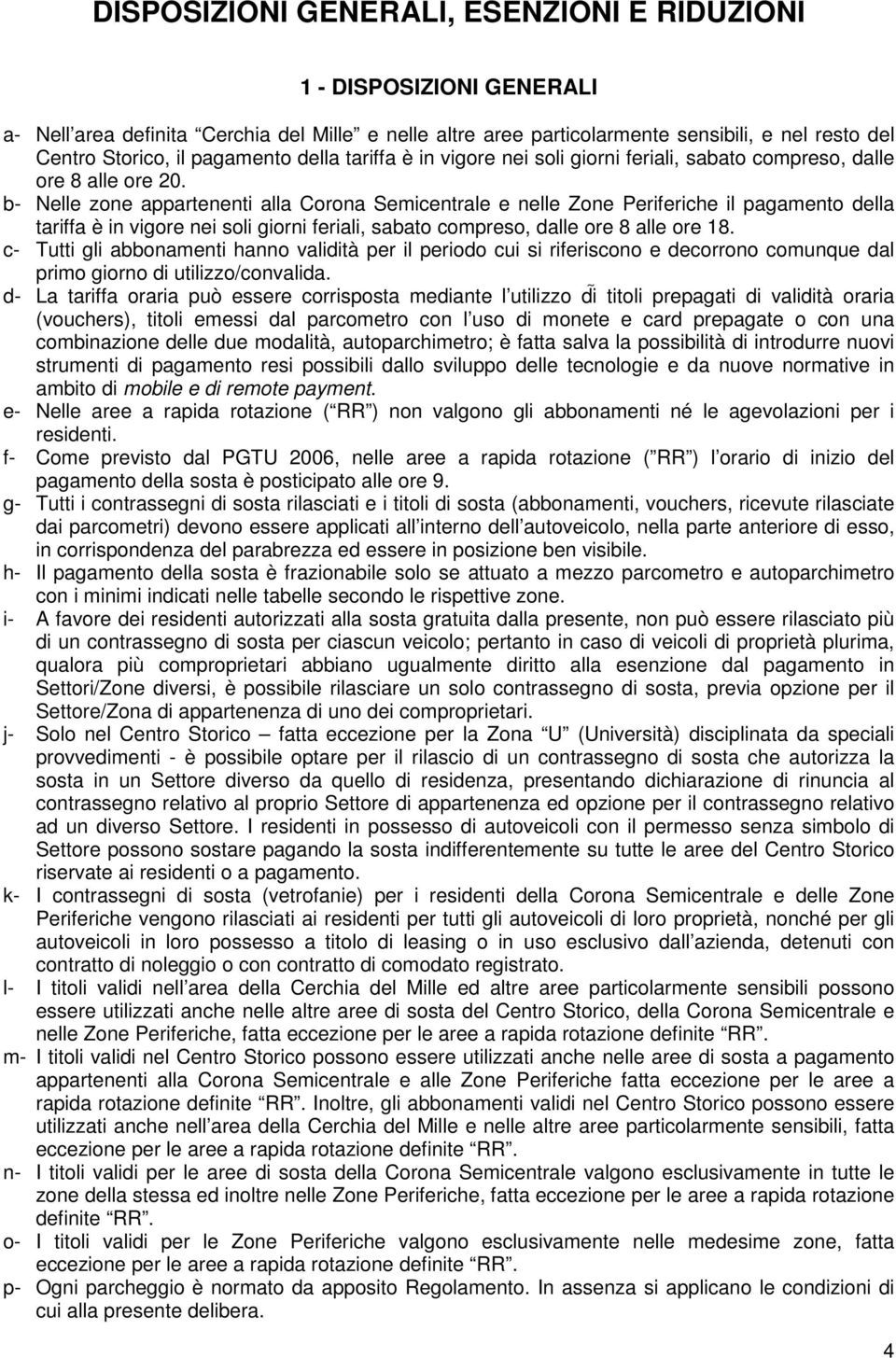 b- Nelle zone appartenenti alla Corona Semicentrale e nelle Zone Periferiche il pagamento della tariffa è in vigore nei soli giorni feriali, sabato compreso, dalle ore 8 alle ore 18.