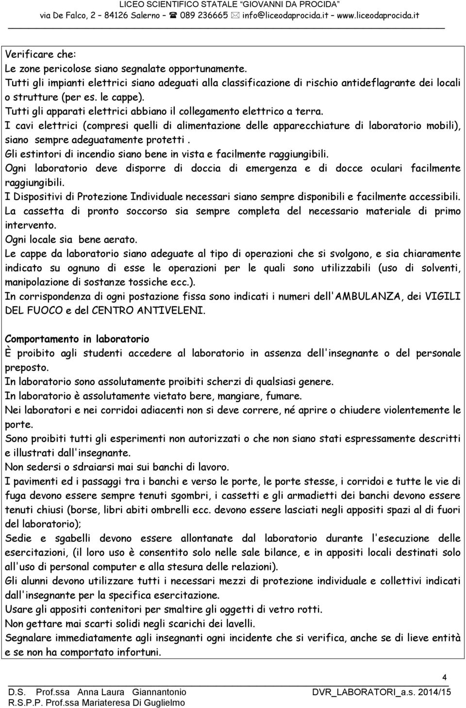 I cavi elettrici (compresi quelli di alimentazione delle apparecchiature di laboratorio mobili), siano sempre adeguatamente protetti.