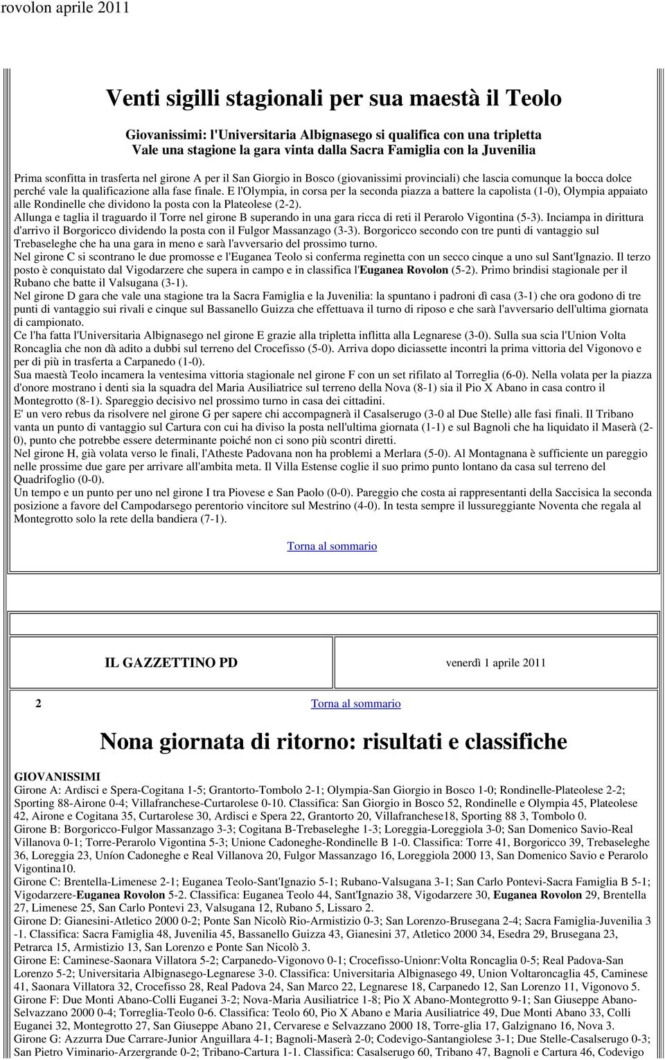 E l'olympia, in corsa per la seconda piazza a battere la capolista (1-0), Olympia appaiato alle Rondinelle che dividono la posta con la Plateolese (2-2).