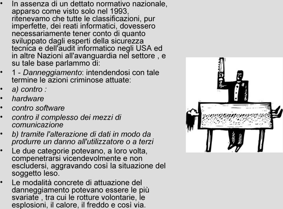 intendendosi con tale termine le azioni criminose attuate: a) contro : hardware contro software contro il complesso dei mezzi di comunicazione b) tramite l'alterazione di dati in modo da produrre un