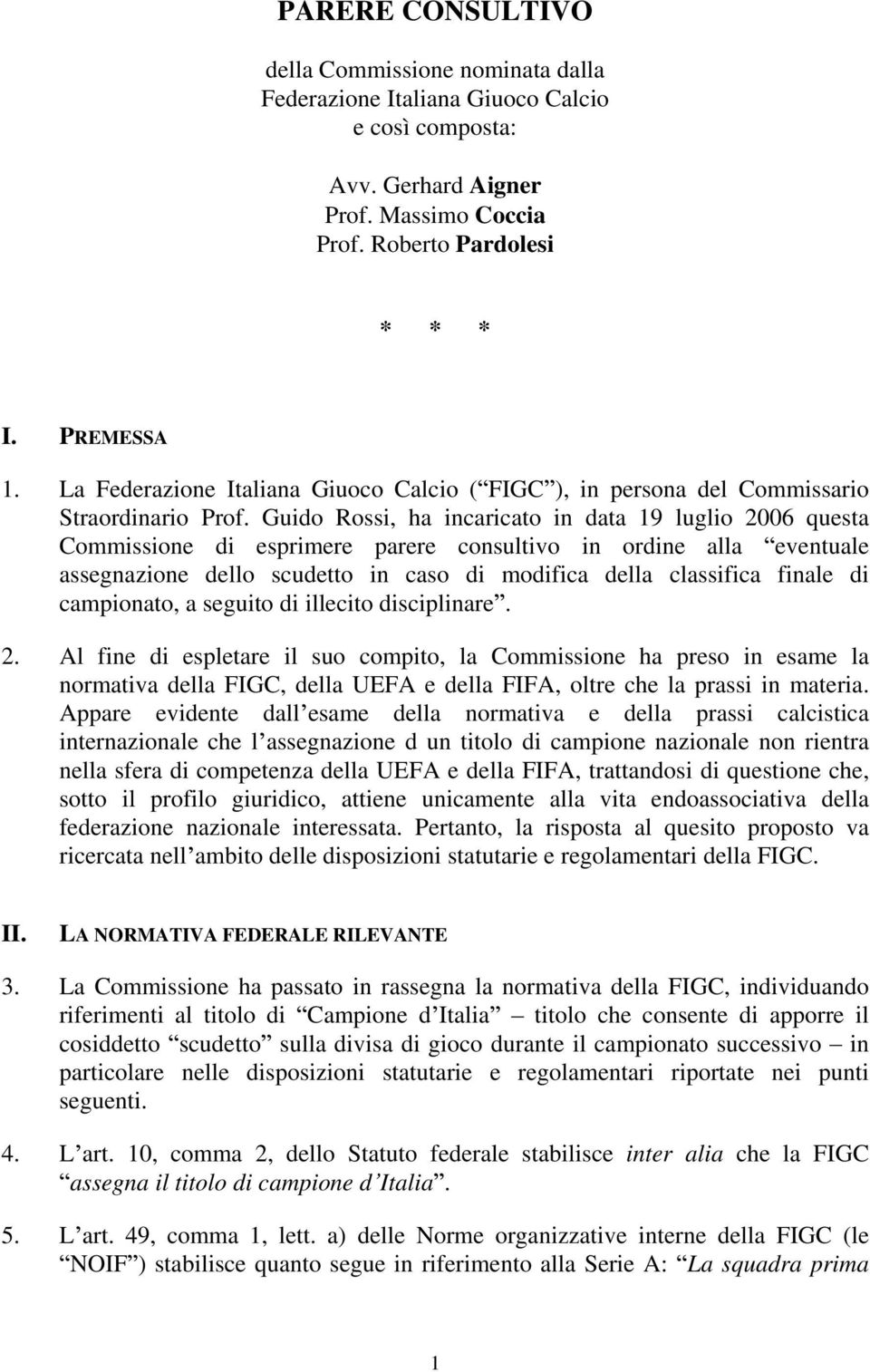 Guido Rossi, ha incaricato in data 19 luglio 2006 questa Commissione di esprimere parere consultivo in ordine alla eventuale assegnazione dello scudetto in caso di modifica della classifica finale di